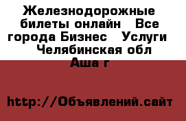 Железнодорожные билеты онлайн - Все города Бизнес » Услуги   . Челябинская обл.,Аша г.